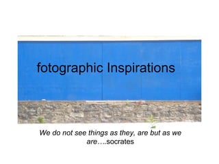 We do not see things as they, are but as we are…. socrates fotographic Inspirations 