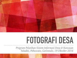 FOTOGRAFI DESA
Program Pelatihan Sistem Informasi Desa & Kawasan
Taluditi, Pohuwato, Gorontalo, 19 Oktober 2016
 