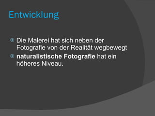 Entwicklung Die Malerei hat sich neben der Fotografie von der Realität wegbewegt naturalistische Fotografie  hat ein höheres Niveau. 