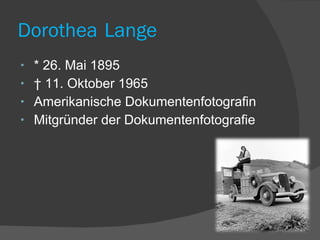 Dorothea   Lange * 26. Mai 1895 †  11. Oktober 1965 Amerikanische Dokumentenfotografin Mitgründer der Dokumentenfotografie 