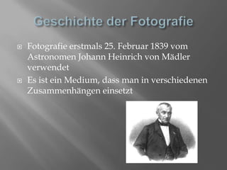 Geschichte der FotografieFotografie erstmals 25. Februar 1839 vom Astronomen Johann Heinrich von Mädler verwendetEs ist ein Medium, dass man in verschiedenen Zusammenhängen einsetzt