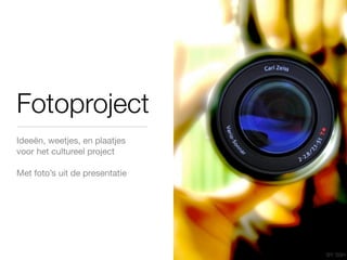 Fotoproject
Ideeën, weetjes, en plaatjes
voor het cultureel project

Met foto’s uit de presentatie




                                BY: SSH
 