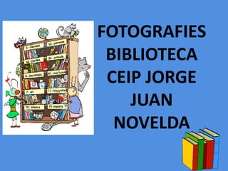 FOTOGRAFIES
BIBLIOTECA
CEIP JORGE
JUAN
NOVELDA
 