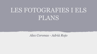 LES FOTOGRAFIES I ELS
PLANS
Alex Coronas - Adrià Rojo
 
