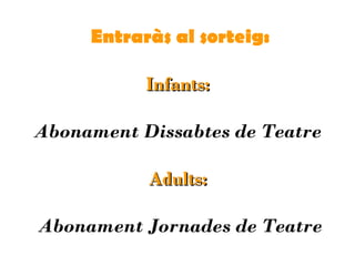 Entraràs al sorteig:
Infants:Infants:
Abonament Dissabtes de Teatre
Adults:Adults:
Abonament Jornades de Teatre
 