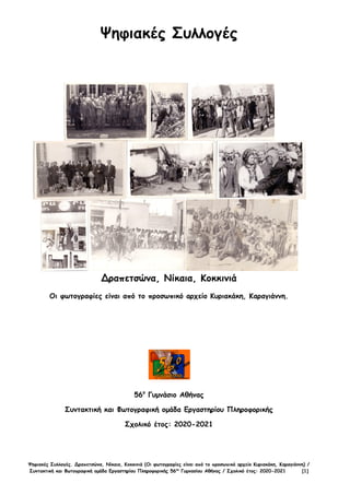 Ψηφιακές Συλλογές. Δραπετσώνα, Νίκαια, Κοκκινιά (Οι φωτογραφίες είναι από το προσωπικό αρχείο Κυριακάκη, Καραγιάννη) /
Συντακτική και Φωτογραφική ομάδα Εργαστηρίου Πληροφορικής 56ου
Γυμνασίου Αθήνας / Σχολικό έτος: 2020-2021 [1]
Ψηφιακές Συλλογές
Δραπετσώνα, Νίκαια, Κοκκινιά
Οι φωτογραφίες είναι από το προσωπικό αρχείο Κυριακάκη, Καραγιάννη.
56ο
Γυμνάσιο Αθήνας
Συντακτική και Φωτογραφική ομάδα Εργαστηρίου Πληροφορικής
Σχολικό έτος: 2020-2021
 