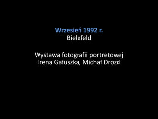 Wrzesień 1992 r.
         Bielefeld

Wystawa fotografii portretowej
 Irena Gałuszka, Michał Drozd
 