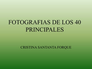FOTOGRAFIAS DE LOS 40 PRINCIPALES CRISTINA SANTANTA FORQUE 