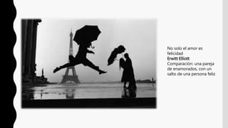 No solo el amor es
felicidad
Erwitt Elliott
Comparación: una pareja
de enamorados, con un
salto de una persona feliz
 