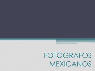 FOTÓGRAFOS
MEXICANOS
 