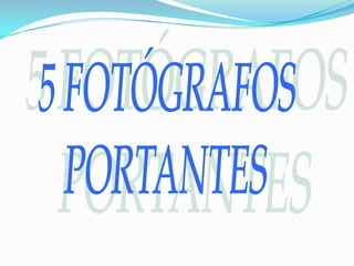 5 FOTÓGRAFOS  PORTANTES 