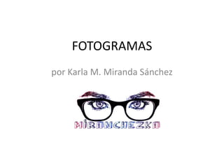 FOTOGRAMAS
por Karla M. Miranda Sánchez
 