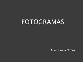 FOTOGRAMAS



      Ariel García Núñez
 