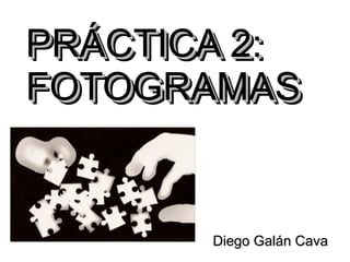 PRÁCTICA 2:
PRÁCTICA 2:
FOTOGRAMAS
FOTOGRAMAS


       Diego Galán Cava
 