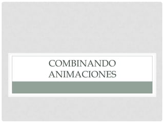 COMBINANDO
ANIMACIONES
 