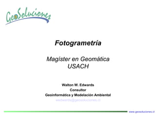 www.geosoluciones.cl
Fotogrametría
Magíster en Geomática
USACH
Walton W. Edwards
Consultor
Geoinformática y Modelación Ambiental
wedwards@geosoluciones.cl
 
