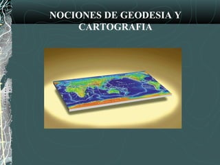 NOCIONES DE GEODESIA Y
CARTOGRAFIA
 