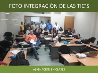 FOTO INTEGRACIÓN DE LAS TIC’S
ASIGNACION EN CLASES
 