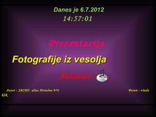 Danes je 6.7.2012
                                     14:57:01


                            Prezentacija
      Fotografije iz vesolja
                                     Atlantis -
   Autor : JACHO alias Honzíno 974                Posun : všude
klik
 