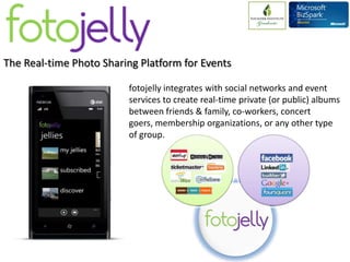 The Real-time Photo Sharing Platform for Events

                                           fotojelly integrates with social networks and event
                                           services to create real-time private (or public) albums
                                           between friends & family, co-workers, concert goers,
                                           membership organizations, or any other type of
                                           group.




www.fotojelly.com | info@fotojelly.com | @fotojellyinc
 