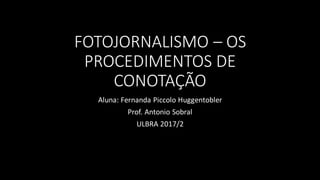 FOTOJORNALISMO – OS
PROCEDIMENTOS DE
CONOTAÇÃO
Aluna: Fernanda Piccolo Huggentobler
Prof. Antonio Sobral
ULBRA 2017/2
 