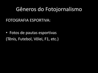 Gêneros do Fotojornalismo
FOTOGRAFIA ESPORTIVA:
• Fotos de pautas esportivas
(Tênis, Futebol, Vôlei, F1, etc.)

 