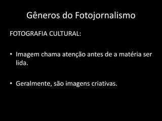 Gêneros do Fotojornalismo
FOTOGRAFIA CULTURAL:
• Imagem chama atenção antes de a matéria ser
lida.
• Geralmente, são imagens criativas.

 