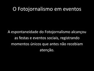 O Fotojornalismo em eventos

A espontaneidade do Fotojornalismo alcançou
as festas e eventos sociais, registrando
momentos únicos que antes não recebiam
atenção.

 
