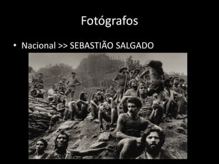 Fotógrafos
• Nacional >> SEBASTIÃO SALGADO

 