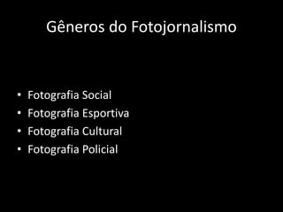 Gêneros do Fotojornalismo

•
•
•
•

Fotografia Social
Fotografia Esportiva
Fotografia Cultural
Fotografia Policial

 