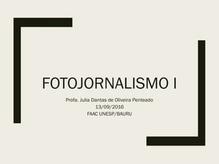 FOTOJORNALISMO I
Profa. Julia Dantas de Oliveira Penteado
13/09/2016
FAAC UNESP/BAURU
 