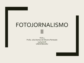 FOTOJORNALISMO
II
Aula 4
Profa. Julia Dantas de Oliveira Penteado
14/04/2016
UNESP/BAURU
 