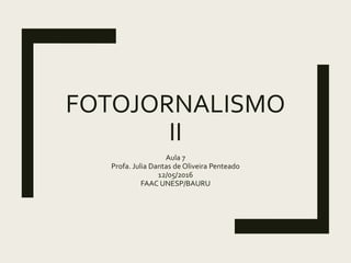 FOTOJORNALISMO
II
Aula 7
Profa. Julia Dantas de Oliveira Penteado
12/05/2016
FAAC UNESP/BAURU
 