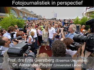 Fotojournalistiek in perspectief




Prof. drs Frits Gierstberg (Erasmus Universiteit)
  Dr. Alexander Pleijter (Universiteit Leiden)
 