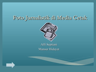 Foto Jurnalistik di Media CetakFoto Jurnalistik di Media Cetak
Alfi SeptianiAlfi Septiani
Mansur HidayatMansur Hidayat
 