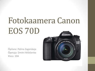 Fotokaamera Canon
EOS 70D
Õpilane: Polina Zagorskaja
Õpetaja: Dmitri Mištšenko
Klass: 10A

 