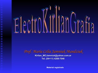 Prof. María Celia Jamniuk Mandziuk
      Kirlian_MCJamniuk@yahoo.com.ar
             Tel. (54+11) 4208-7046



               Material registrado
 