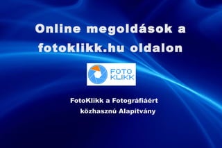 Online megoldások a fotoklikk.hu oldalon FotoKlikk a Fotográfiáért közhasznú Alapítvány 