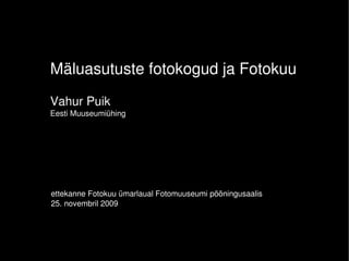 Mäluasutuste fotokogud ja Fotokuu
Vahur Puik
Eesti Muuseumiühing




ettekanne Fotokuu ümarlaual Fotomuuseumi pööningusaalis
25. novembril 2009
 