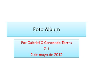 Foto Álbum

Por Gabriel O Coronado Torres
             7-1
     2 de mayo de 2012
 