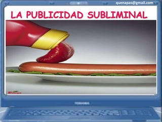 quenapas@gmail.com
LA PUBLICIDAD SUBLIMINAL
 