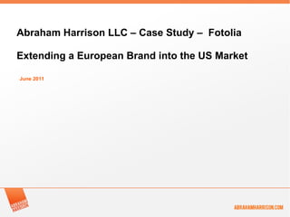 June 2011 Abraham Harrison LLC – Case Study –  Fotolia Extending a European Brand into the US Market 