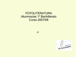 FOTOLITERATURA Alumnos/as 1º Bachillerato Curso 2007/08 
