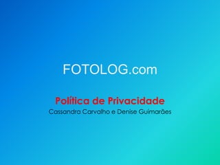 FOTOLOG.com

 Política de Privacidade
Cassandra Carvalho e Denise Guimarães
 