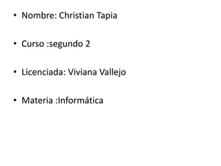 • Nombre: Christian Tapia

• Curso :segundo 2
• Licenciada: Viviana Vallejo
• Materia :Informática

 