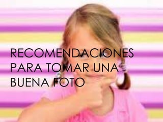 RECOMENDACIONES
PARA TOMAR UNA
BUENA FOTO

 