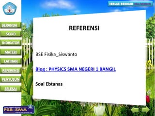 REFERENSI
BSE Fisika_Siswanto
Blog : PHYSICS SMA NEGERI 1 BANGIL
Soal Ebtanas
 