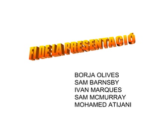 BORJA OLIVES SAM BARNSBY IVAN MARQUES SAM MCMURRAY MOHAMED ATIJANI FI DE LA PRESENTACIÓ 