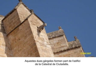 Aquestes dues gàrgoles formen part de l’edifici de la Catedral de Ciutadella. 