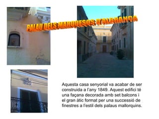 PALAU DELS MARQUESOS D'ALBRANCA Aquesta casa senyorial va acabar de ser construida a l’any 1849. Aquest edifici té una façana decorada amb set balcons i  el gran àtic format per una successió de finestres a l’estil dels palaus mallorquins. 